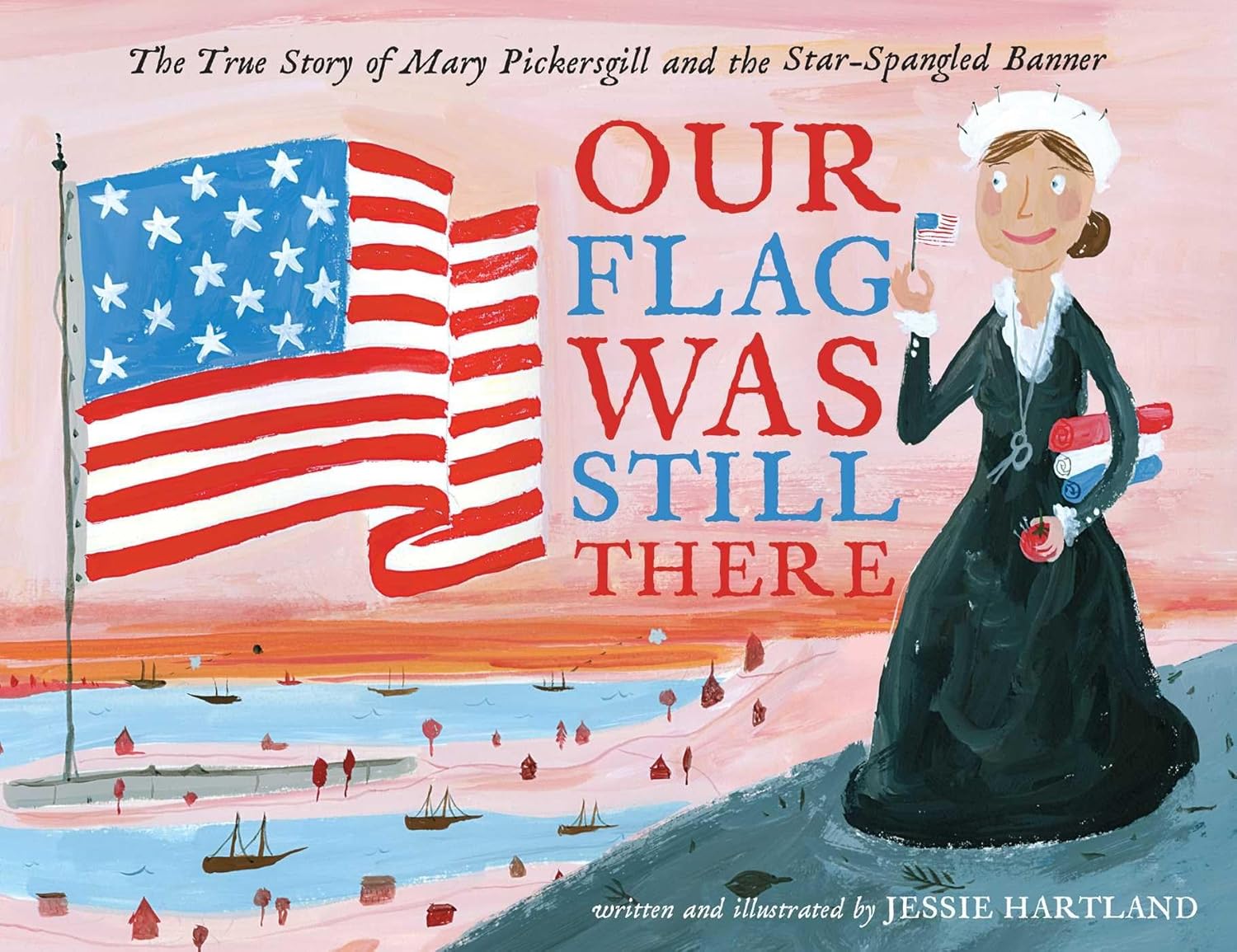 Our Flag Was Still There: The True Story of Mary Pickersgill and the Star-Spangled Banner.